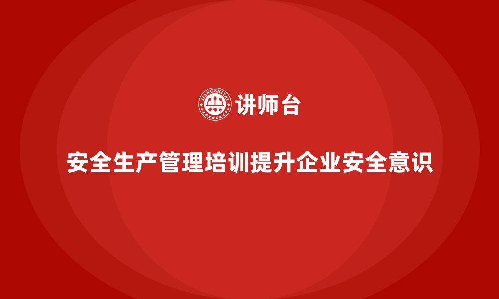 文章安全生产管理培训如何帮助企业实现持续改进？的缩略图