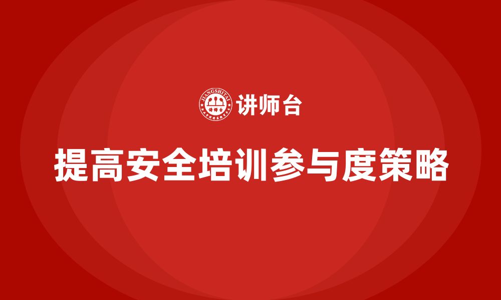 文章企业如何设计安全生产管理培训，提高员工参与度？的缩略图