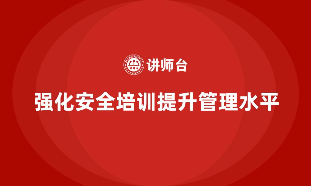 文章企业如何通过安全生产管理培训强化安全管理思维？的缩略图