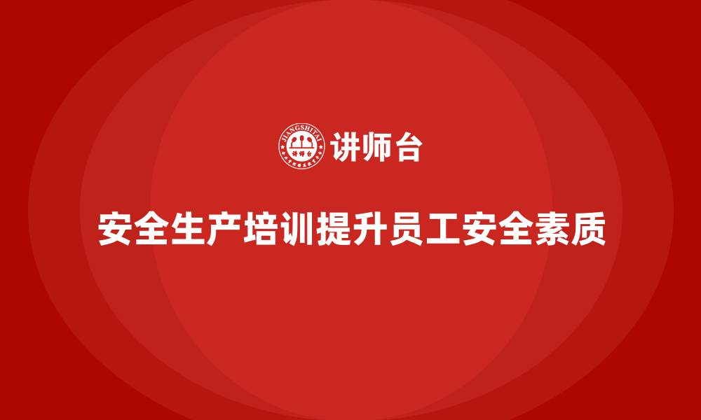 文章企业如何通过安全生产管理培训确保员工的安全素质？的缩略图