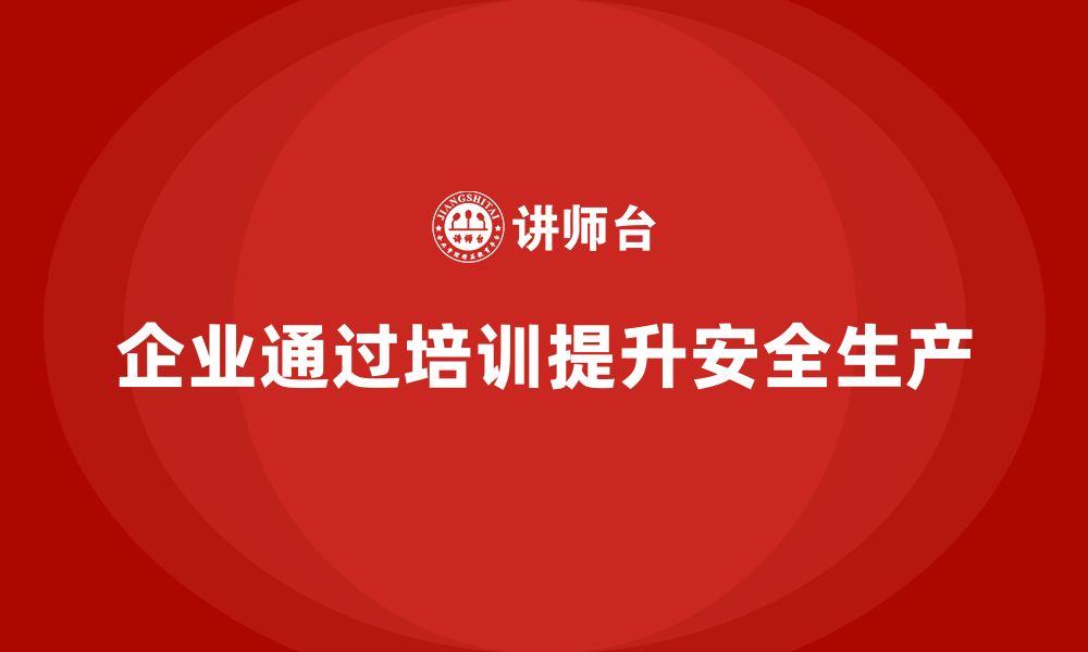 文章企业如何通过安全生产管理培训提升生产安全？的缩略图