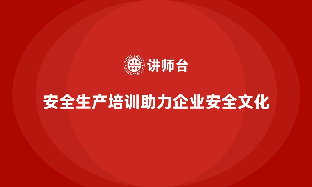 文章安全生产管理培训帮助企业加强安全文化建设的缩略图