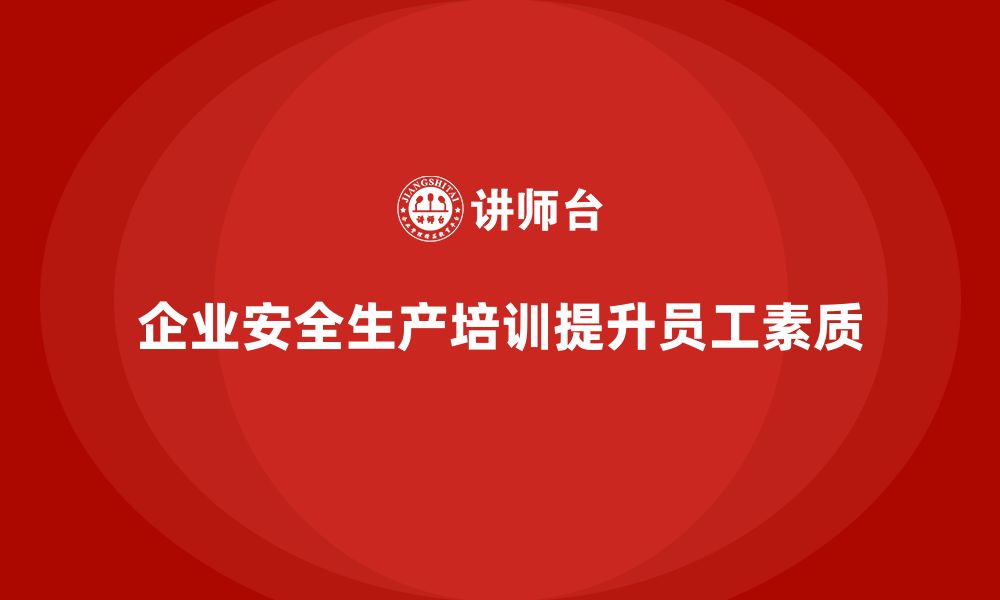 文章如何通过安全生产管理培训提高员工的安全素质？的缩略图