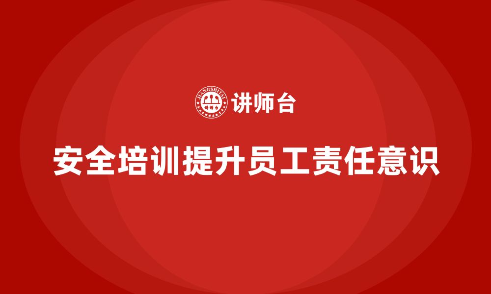 文章企业如何通过安全生产管理培训加强员工的责任意识？的缩略图