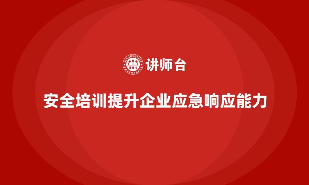 文章安全生产管理培训如何帮助企业提升应急响应速度？的缩略图