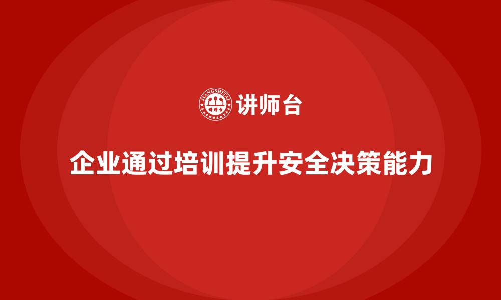 文章企业如何通过安全生产管理培训提升安全决策能力？的缩略图