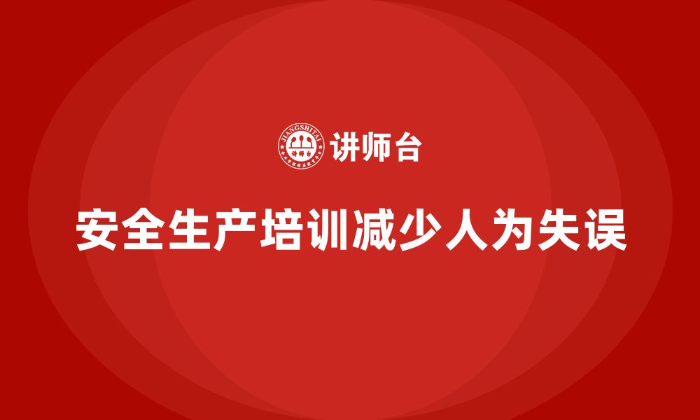 文章企业如何通过安全生产管理培训减少人为失误？的缩略图