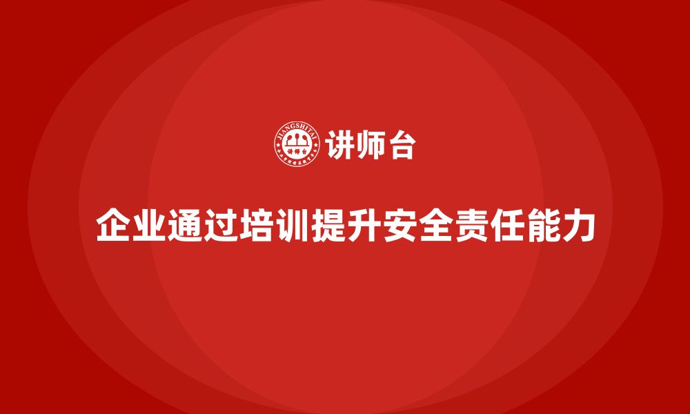 文章企业如何通过安全生产管理培训提升安全责任分担能力？的缩略图