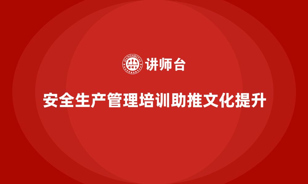 文章企业如何通过安全生产管理培训加强安全生产文化的推广？的缩略图