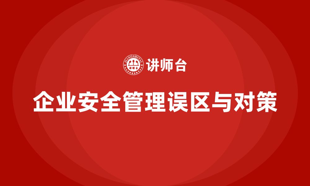 文章安全生产管理培训：企业如何避免常见的安全管理误区？的缩略图