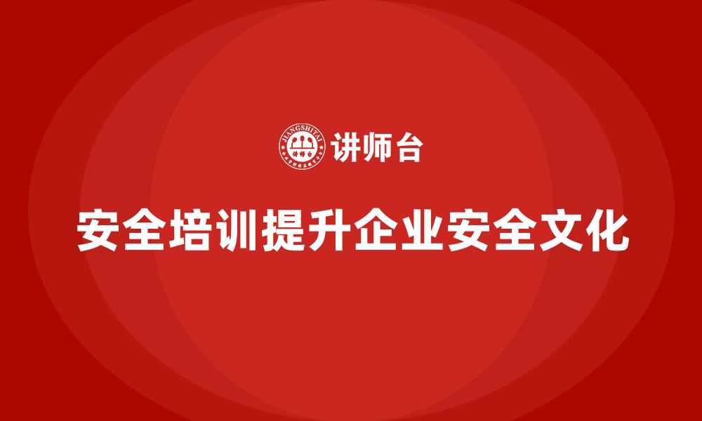 文章安全生产管理培训对企业提升安全文化至关重要的缩略图