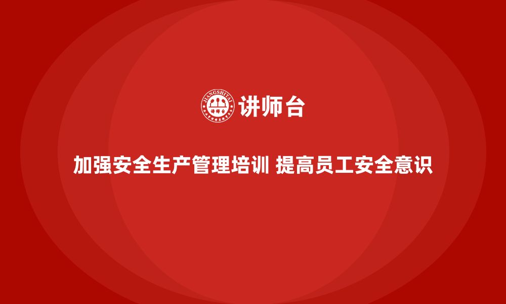 文章企业如何通过安全生产管理培训提高安全生产标准？的缩略图