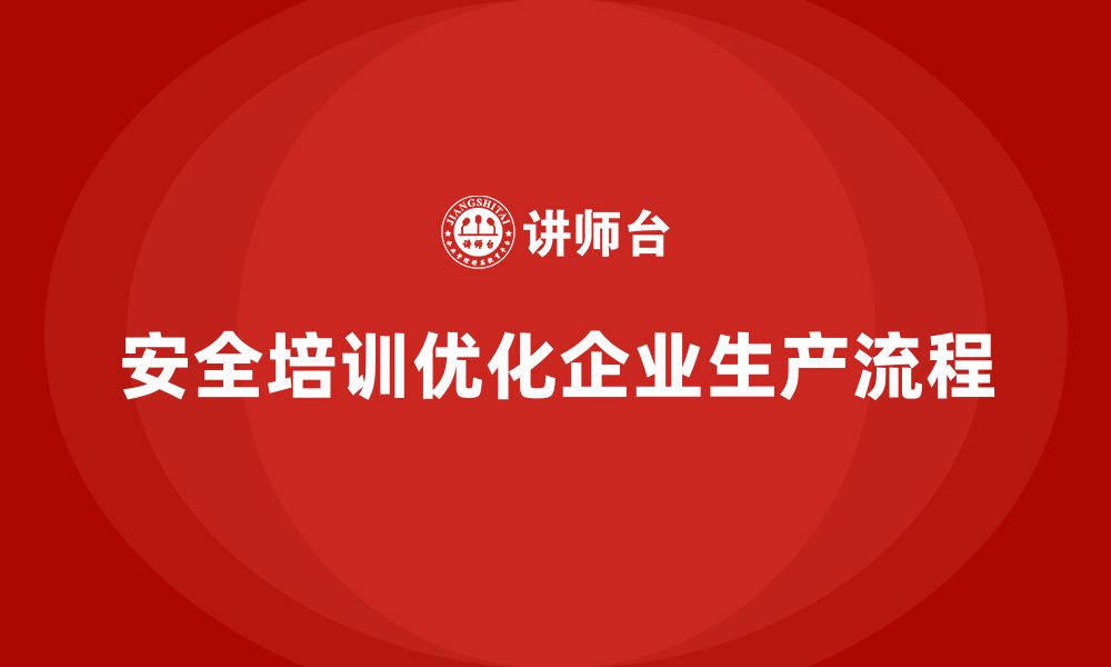 文章企业如何通过安全生产管理培训优化生产安全流程？的缩略图