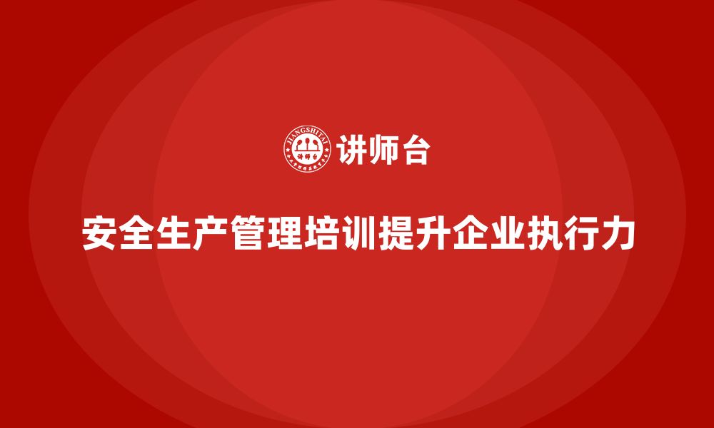 文章安全生产管理培训如何帮助企业强化安全操作的执行力？的缩略图