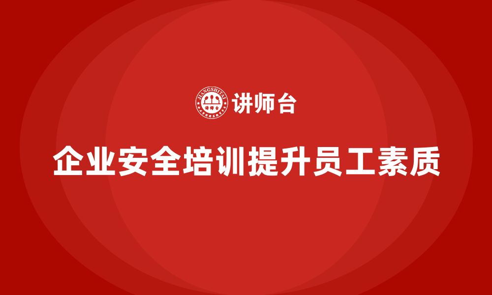 文章企业如何通过安全生产管理培训提升员工的安全素质？的缩略图