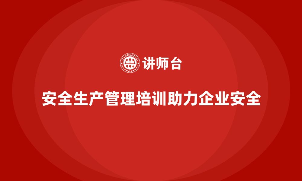 文章安全生产管理培训如何帮助企业优化安全监管流程？的缩略图