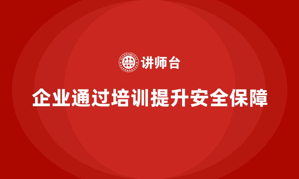 文章企业如何通过安全生产管理培训提升安全生产保障水平？的缩略图