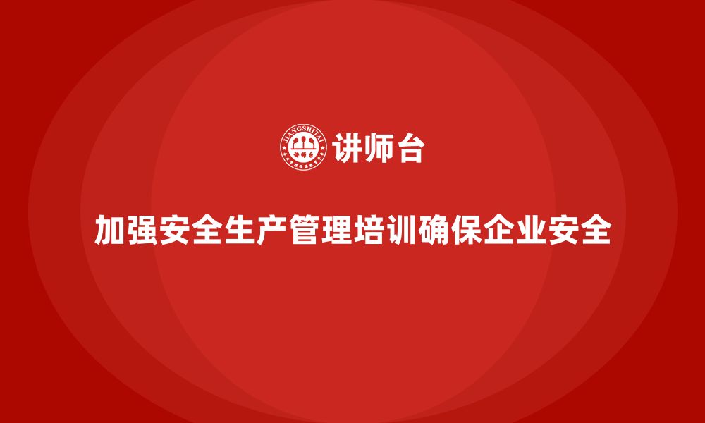 文章企业如何通过安全生产管理培训加强安全管理制度？的缩略图