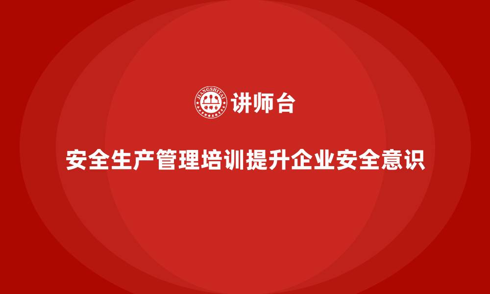 文章安全生产管理培训如何帮助企业加强风险控制？的缩略图