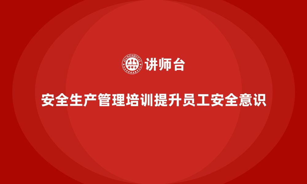 文章企业如何通过安全生产管理培训加强员工安全意识培训？的缩略图