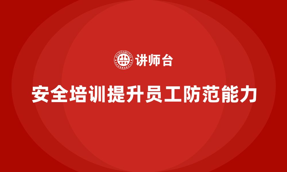 文章企业如何通过安全生产管理培训增强员工安全防范能力？的缩略图