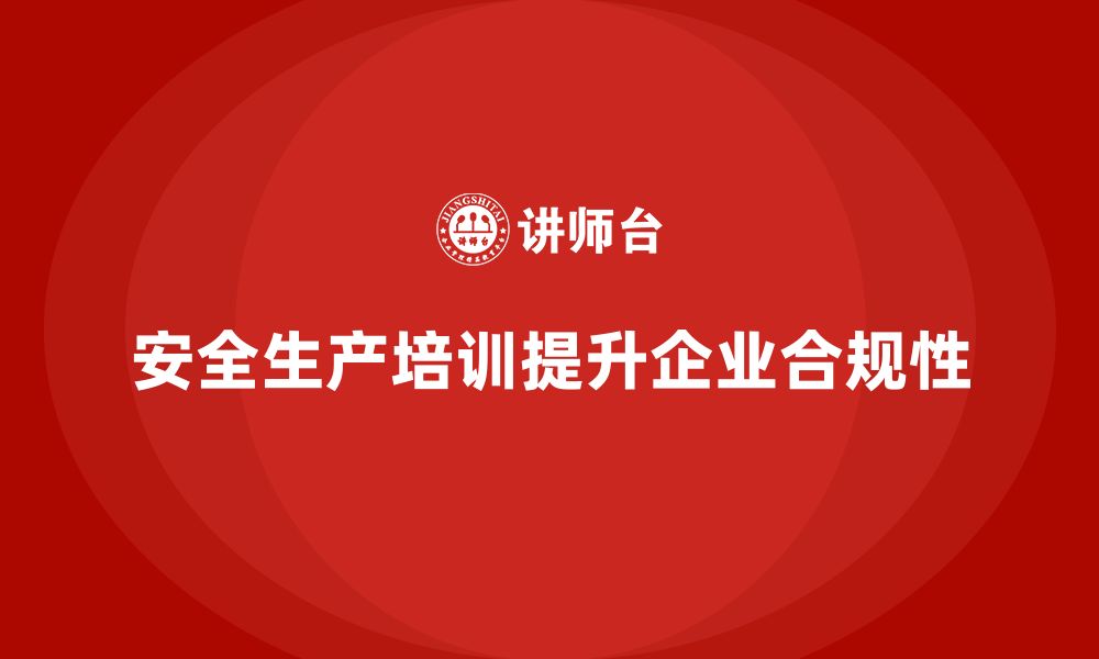 安全生产培训提升企业合规性