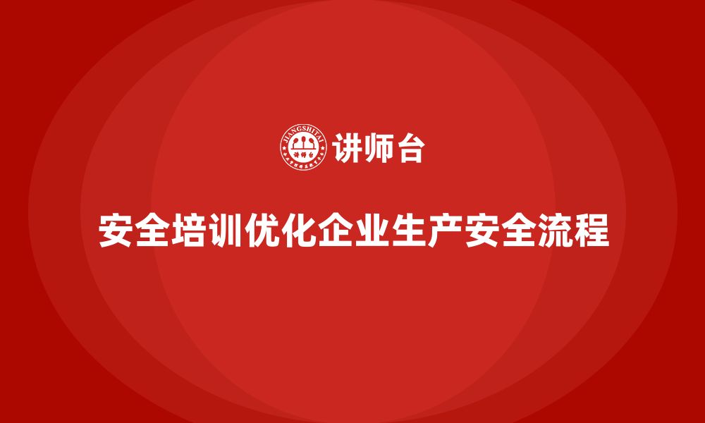 文章企业如何通过安全生产管理培训优化生产安全工作流程？的缩略图