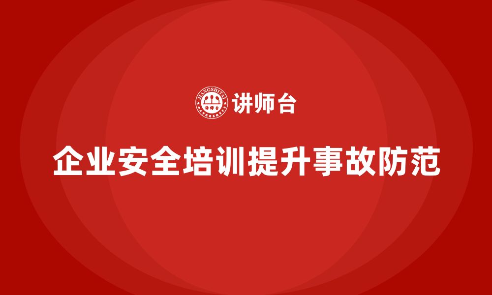 文章企业如何通过安全生产管理培训提升安全事故防范水平？的缩略图