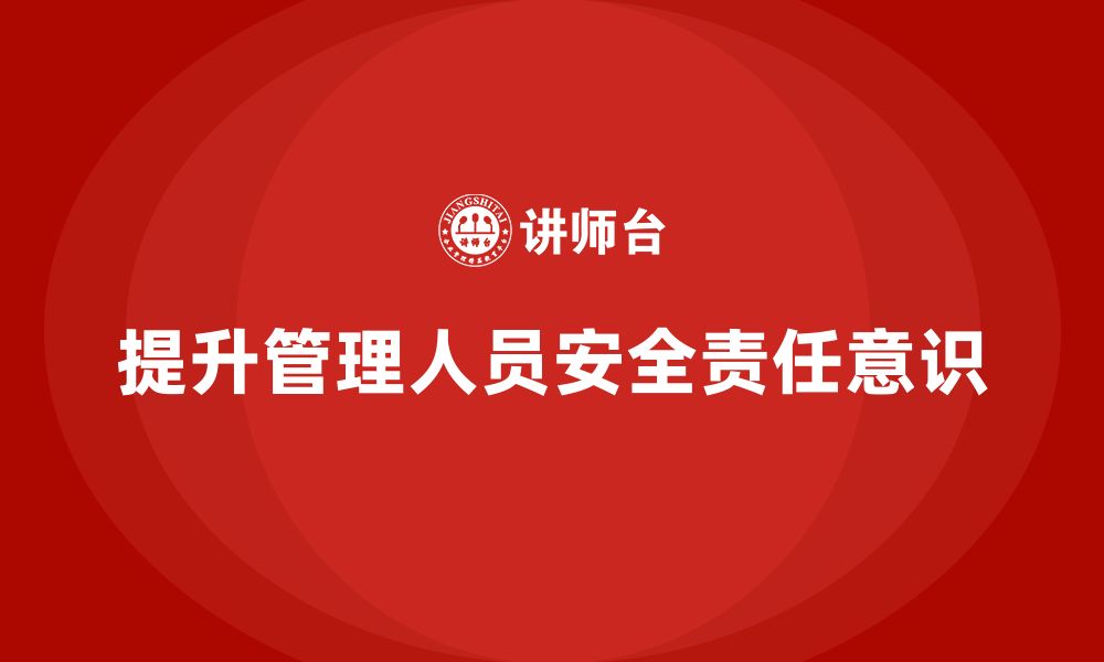 文章企业如何通过安全生产管理培训提升管理人员的安全责任意识？的缩略图