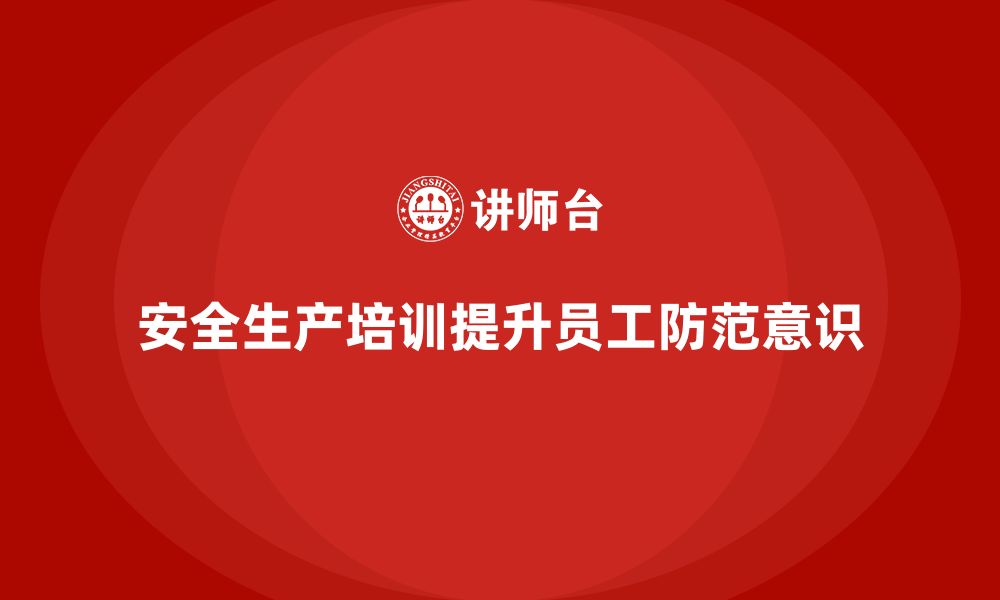 文章企业如何通过安全生产管理培训提升员工的安全防范意识？的缩略图