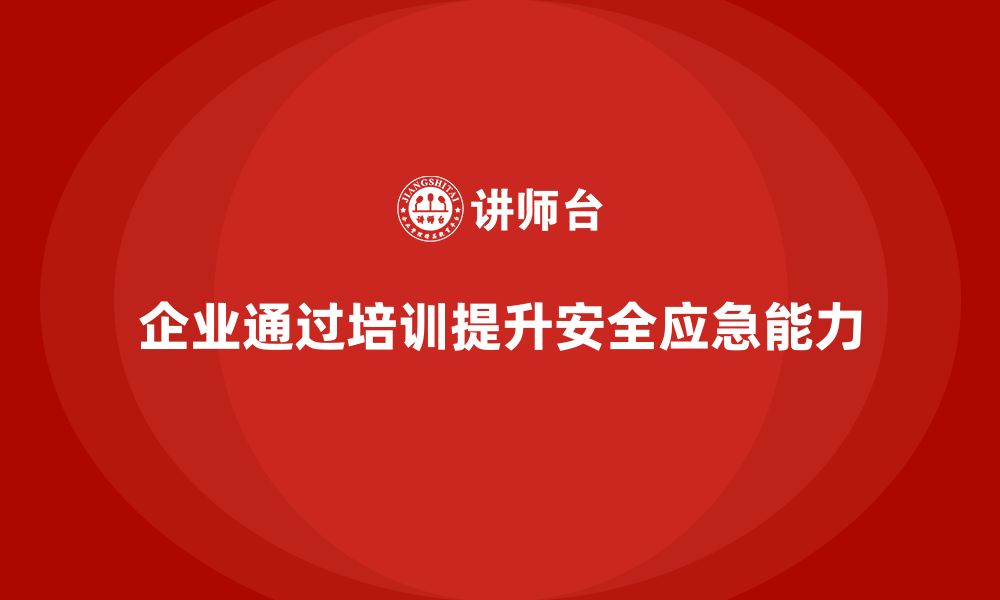 文章企业如何通过安全生产员工培训提高事故应急能力？的缩略图