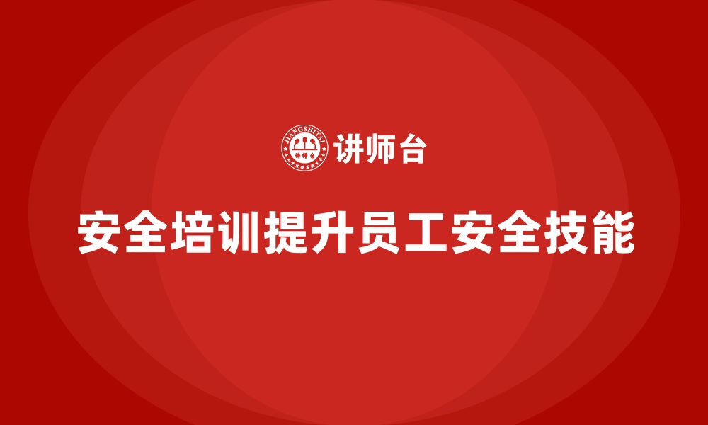 文章企业如何通过安全生产员工培训提升安全操作技能？的缩略图