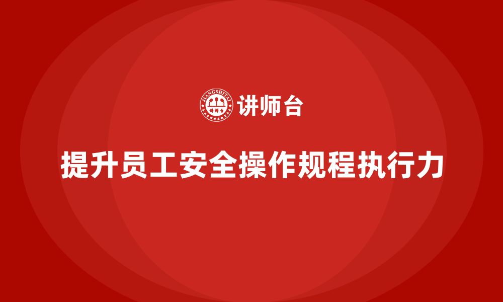 文章安全生产员工培训如何提高员工对安全操作规程的执行力？的缩略图