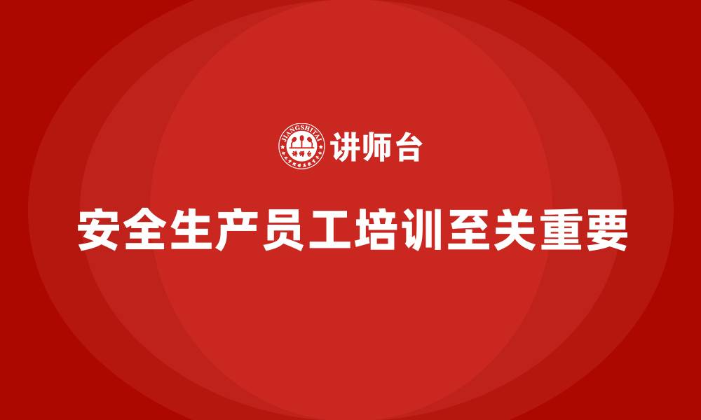 文章安全生产员工培训：打造全面安全管理体系的必由之路的缩略图