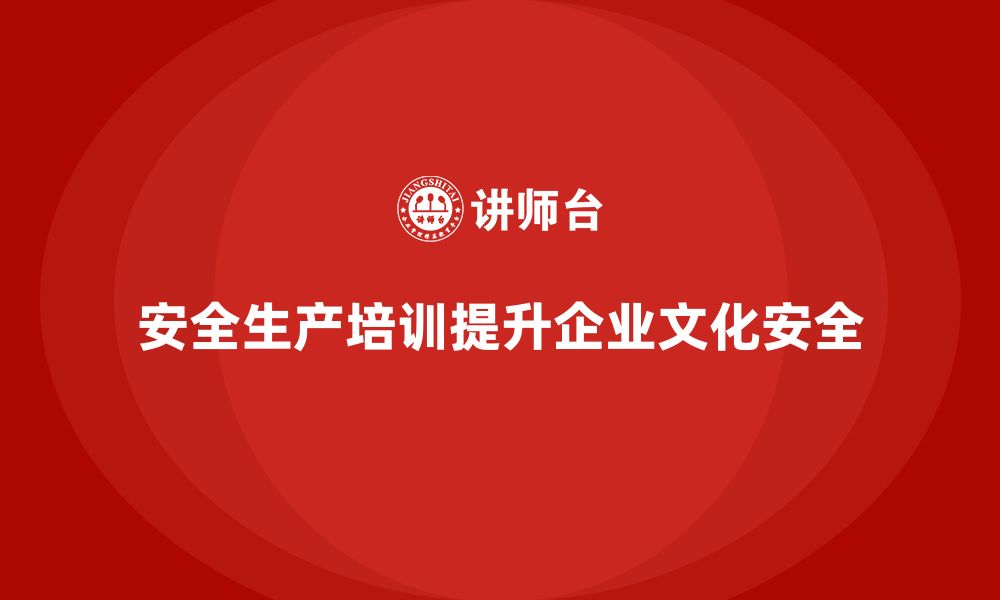 安全生产培训提升企业文化安全