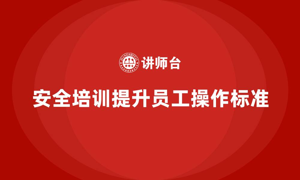 文章如何通过安全生产员工培训提高员工的安全操作标准？的缩略图