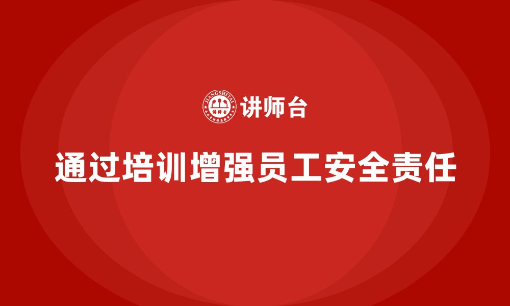 文章企业如何通过安全生产员工培训增强员工的安全责任？的缩略图