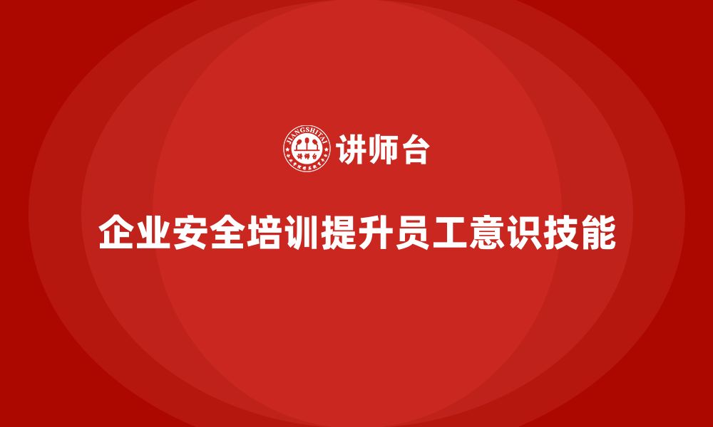 文章企业如何通过安全生产员工培训提高员工的安全管理水平？的缩略图