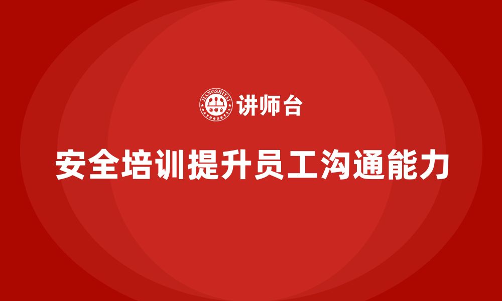 文章企业如何通过安全生产员工培训加强员工的安全沟通能力？的缩略图