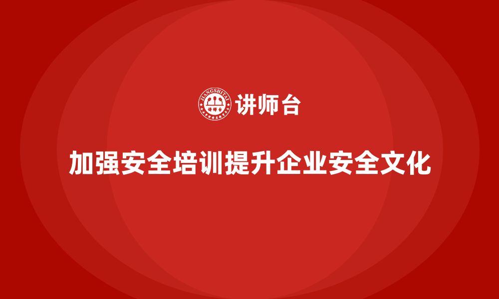 文章企业如何通过安全生产员工培训加强安全文化的建设？的缩略图