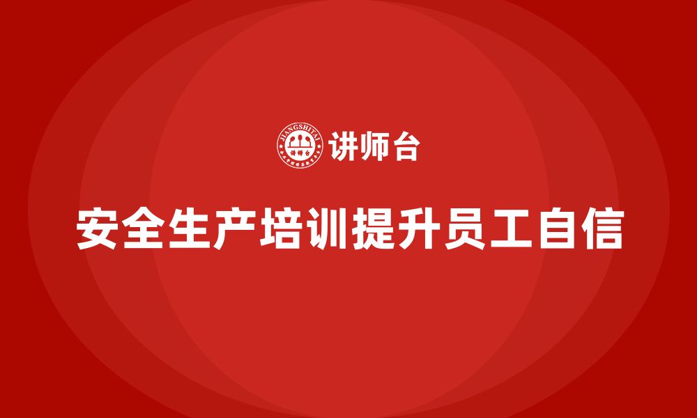 文章安全生产员工培训如何帮助企业增强员工的安全自信？的缩略图