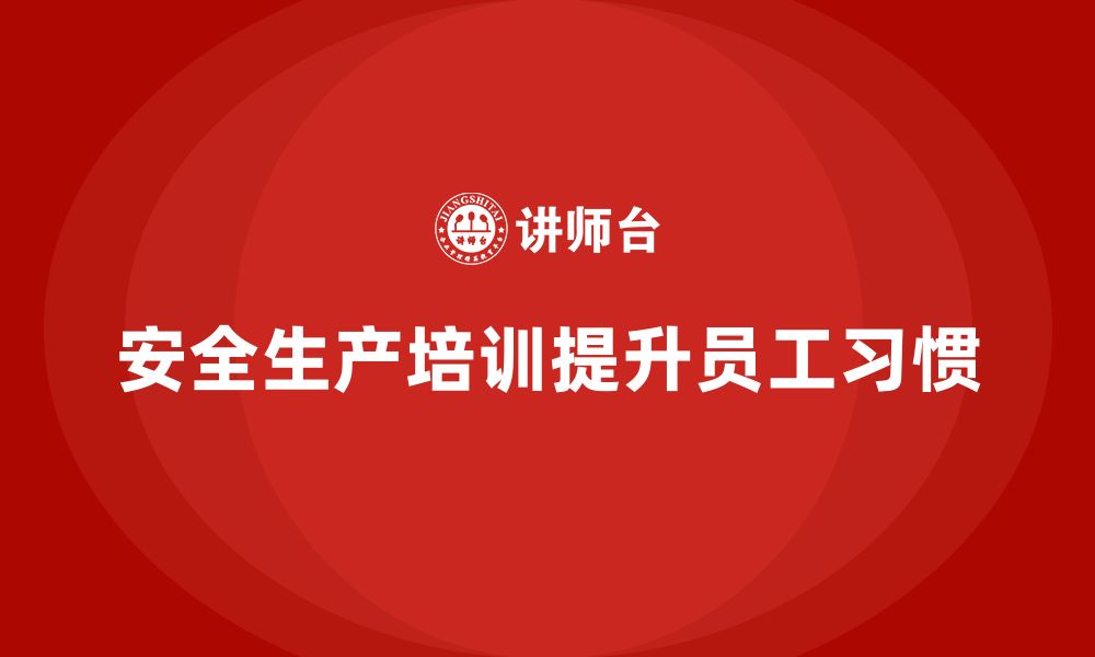 文章企业如何通过安全生产员工培训提升员工的安全习惯？的缩略图