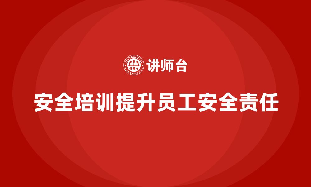 文章企业如何通过安全生产员工培训加强员工的安全责任？的缩略图