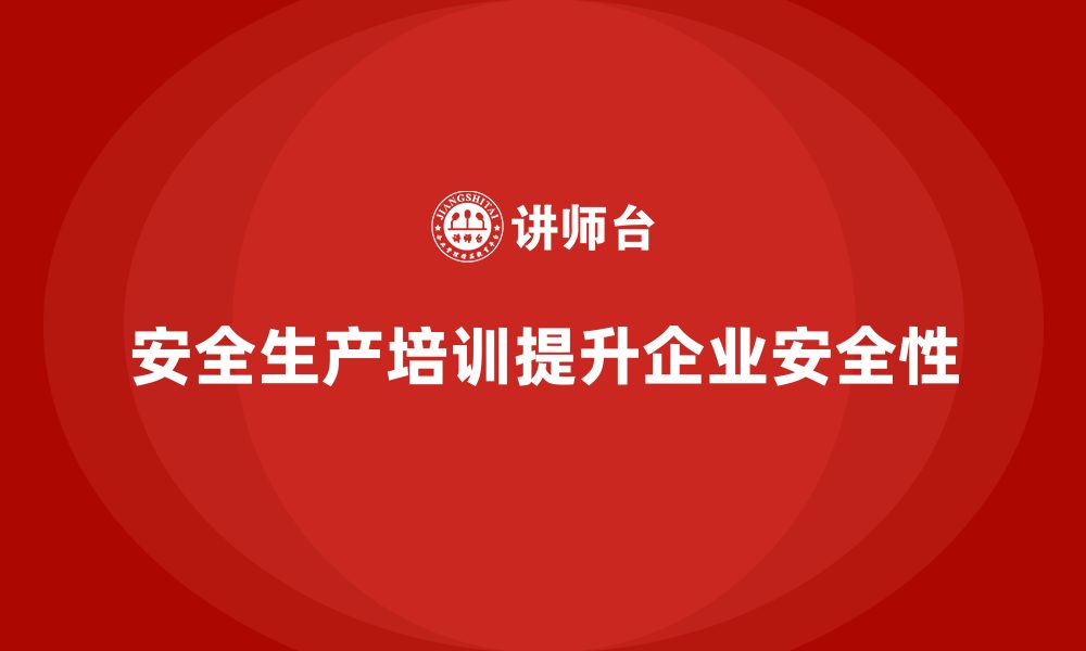 文章企业如何通过安全生产员工培训提升生产线的安全性？的缩略图