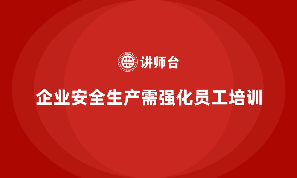 文章企业如何通过安全生产员工培训减少安全隐患？的缩略图