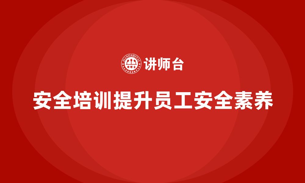 文章如何通过安全生产员工培训提升企业员工的安全素养？的缩略图