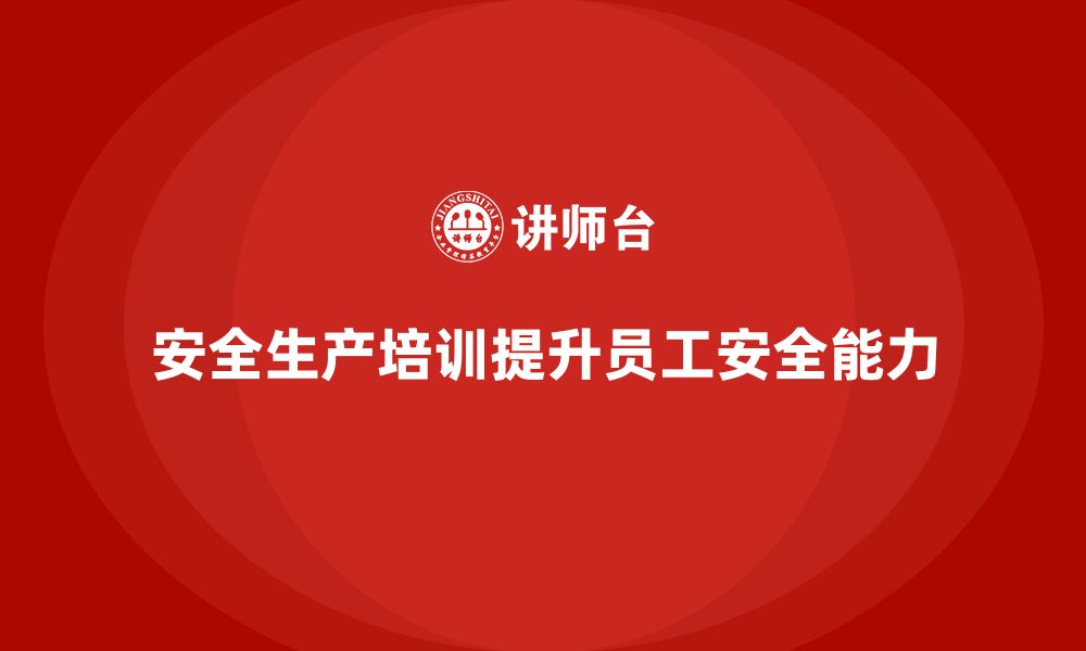 文章安全生产员工培训如何帮助企业提高员工的安全管理能力？的缩略图