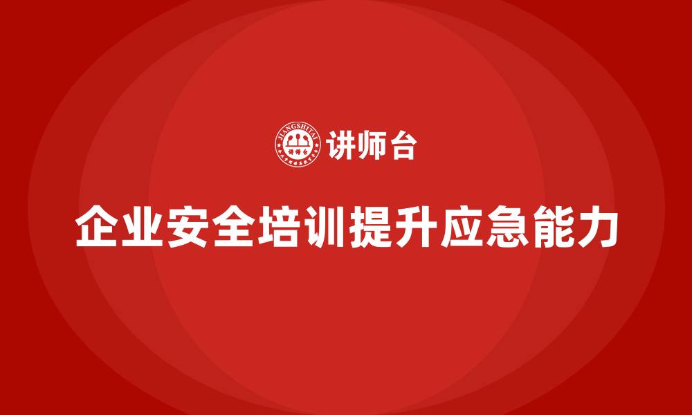 文章企业如何通过安全生产员工培训提高员工的应急处理能力？的缩略图