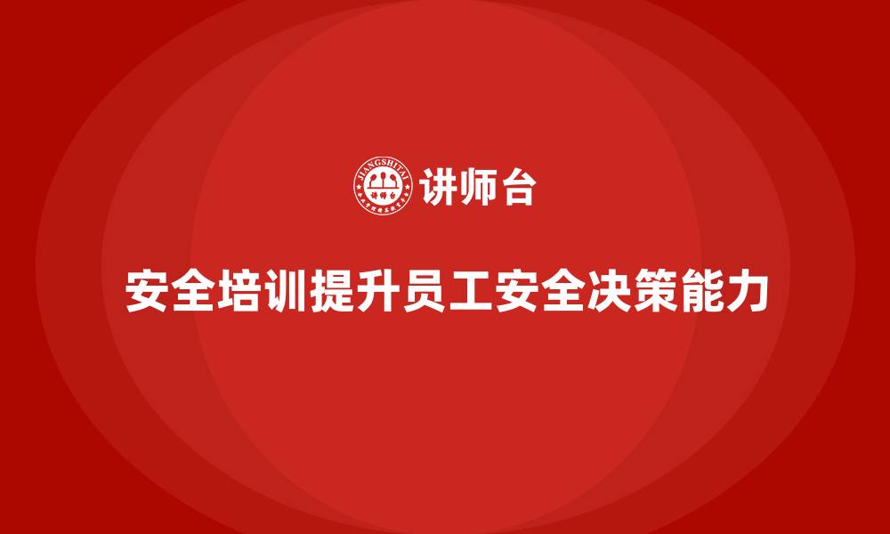 文章安全生产员工培训如何帮助企业提升员工的安全决策能力？的缩略图