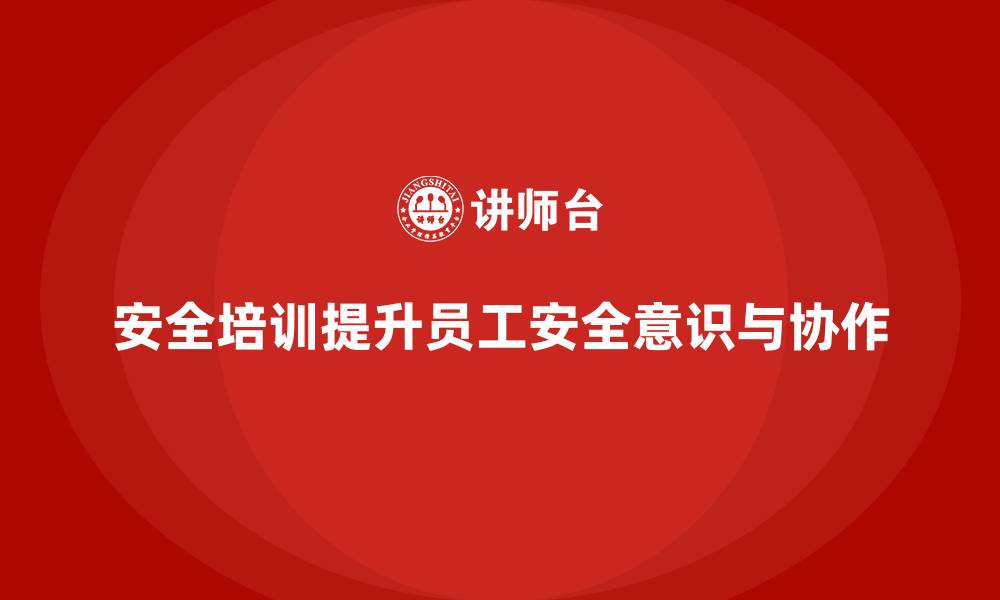 文章安全生产员工培训如何帮助企业提高员工的安全协作能力？的缩略图